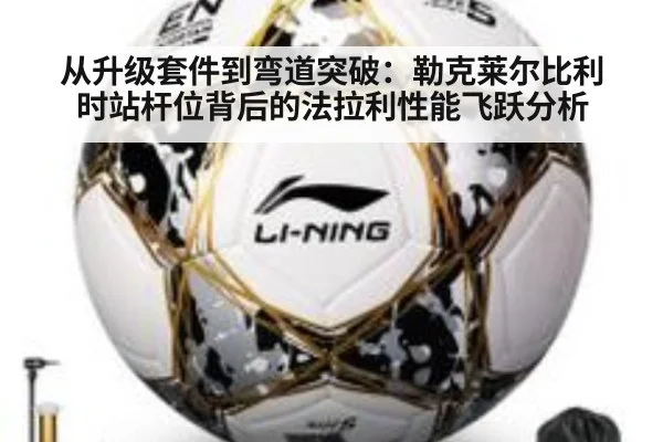 从升级套件到弯道突破：勒克莱尔比利时站杆位背后的法拉利性能飞跃分析
