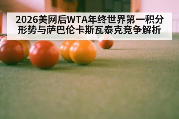 2026美网后WTA年终世界第一积分形势与萨巴伦卡斯瓦泰克竞争解析