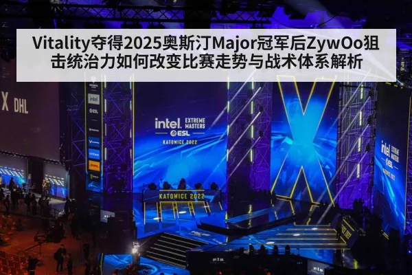 Vitality夺得2025奥斯汀Major冠军后ZywOo狙击统治力如何改变比赛走势与战术体系解析